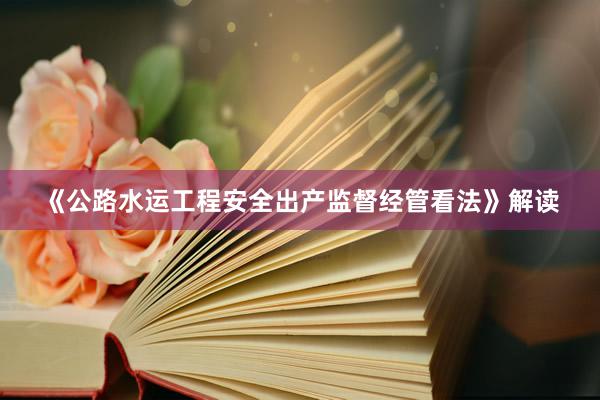 《公路水运工程安全出产监督经管看法》解读